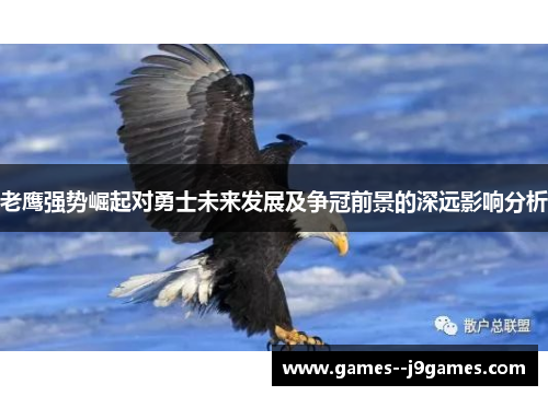 老鹰强势崛起对勇士未来发展及争冠前景的深远影响分析