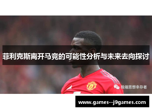 菲利克斯离开马竞的可能性分析与未来去向探讨 菲利克斯离开马竞的可能性分析与未来去向探讨