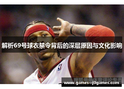 解析69号球衣禁令背后的深层原因与文化影响 解析69号球衣禁令背后的深层原因与文化影响
