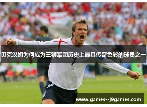 贝克汉姆为何成为三狮军团历史上最具传奇色彩的球员之一 贝克汉姆为何成为三狮军团历史上最具传奇色彩的球员之一
