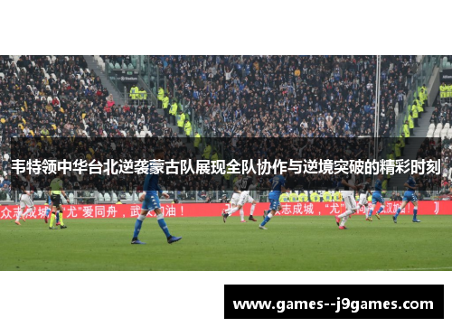 韦特领中华台北逆袭蒙古队展现全队协作与逆境突破的精彩时刻 韦特领中华台北逆袭蒙古队展现全队协作与逆境突破的精彩时刻