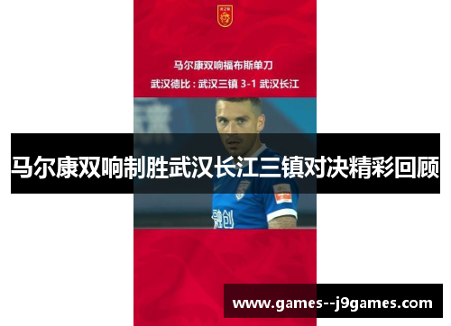 马尔康双响制胜武汉长江三镇对决精彩回顾 马尔康双响制胜武汉长江三镇对决精彩回顾