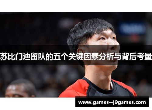 苏比门迪留队的五个关键因素分析与背后考量