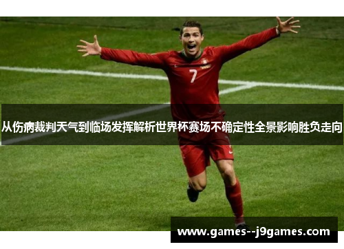 从伤病裁判天气到临场发挥解析世界杯赛场不确定性全景影响胜负走向