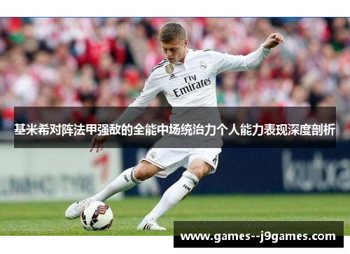 基米希对阵法甲强敌的全能中场统治力个人能力表现深度剖析 基米希对阵法甲强敌的全能中场统治力个人能力表现深度剖析