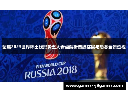 聚焦2023世界杯出线形势五大看点解析晋级格局与悬念全景透视