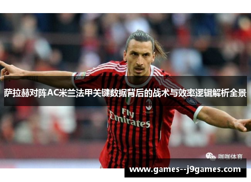 萨拉赫对阵AC米兰法甲关键数据背后的战术与效率逻辑解析全景 萨拉赫对阵AC米兰法甲关键数据背后的战术与效率逻辑解析全景
