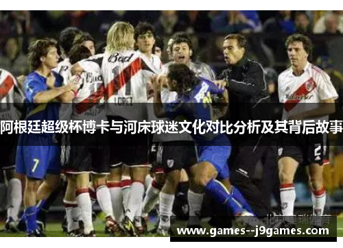 阿根廷超级杯博卡与河床球迷文化对比分析及其背后故事