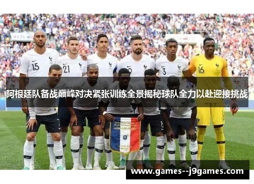 阿根廷队备战巅峰对决紧张训练全景揭秘球队全力以赴迎接挑战