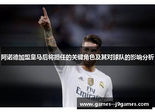 阿诺德加盟皇马后将担任的关键角色及其对球队的影响分析