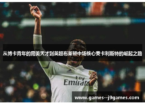 从博卡青年的南美天才到英超布莱顿中场核心麦卡利斯特的崛起之路