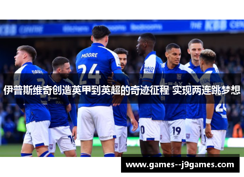 伊普斯维奇创造英甲到英超的奇迹征程 实现两连跳梦想