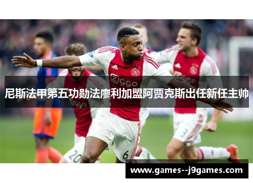 尼斯法甲第五功勋法廖利加盟阿贾克斯出任新任主帅 尼斯法甲第五功勋法廖利加盟阿贾克斯出任新任主帅