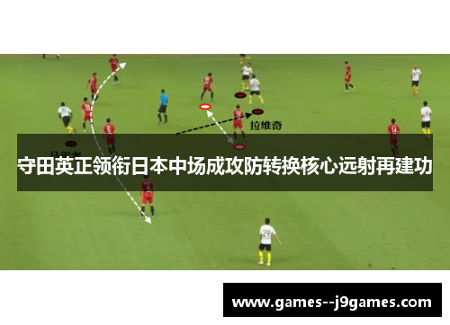 守田英正领衔日本中场成攻防转换核心远射再建功