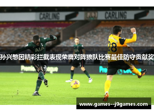 孙兴慜因精彩拦截表现荣膺对阵狼队比赛最佳防守贡献奖