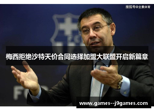 梅西拒绝沙特天价合同选择加盟大联盟开启新篇章