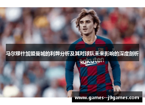 马尔穆什加盟曼城的利弊分析及其对球队未来影响的深度剖析