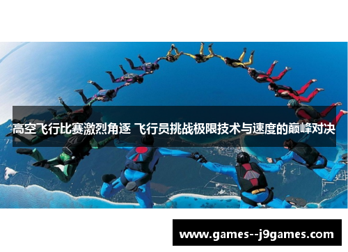 高空飞行比赛激烈角逐 飞行员挑战极限技术与速度的巅峰对决