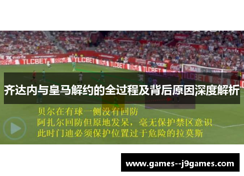 齐达内与皇马解约的全过程及背后原因深度解析