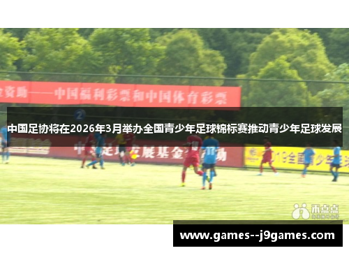 中国足协将在2026年3月举办全国青少年足球锦标赛推动青少年足球发展