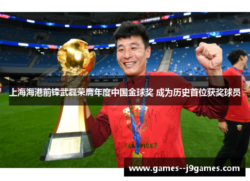 上海海港前锋武磊荣膺年度中国金球奖 成为历史首位获奖球员 上海海港前锋武磊荣膺年度中国金球奖 成为历史首位获奖球员