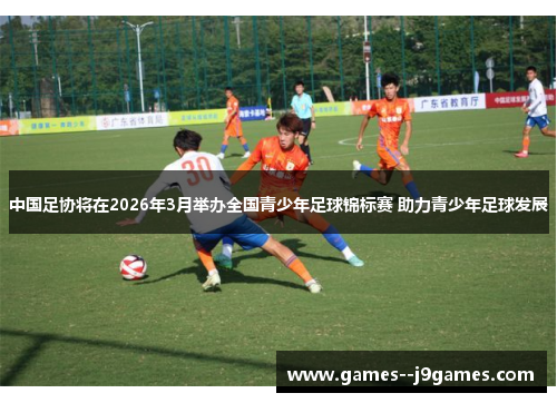 中国足协将在2026年3月举办全国青少年足球锦标赛 助力青少年足球发展 中国足协将在2026年3月举办全国青少年足球锦标赛 助力青少年足球发展