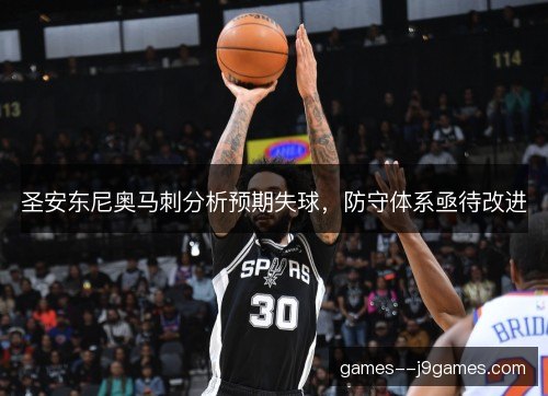 圣安东尼奥马刺分析预期失球,防守体系亟待改进 圣安东尼奥马刺分析预期失球,防守体系亟待改进