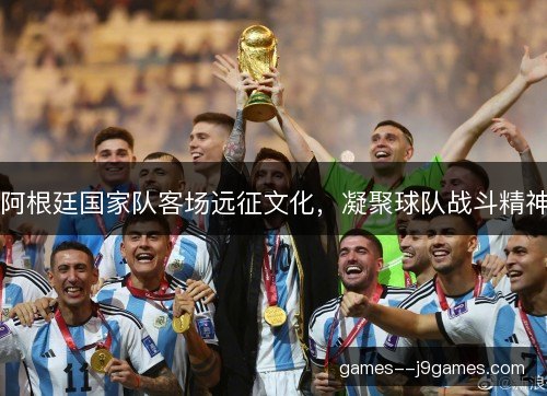 阿根廷国家队客场远征文化，凝聚球队战斗精神
