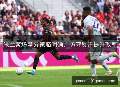 米兰客场拿分策略明确，防守反击提升效率