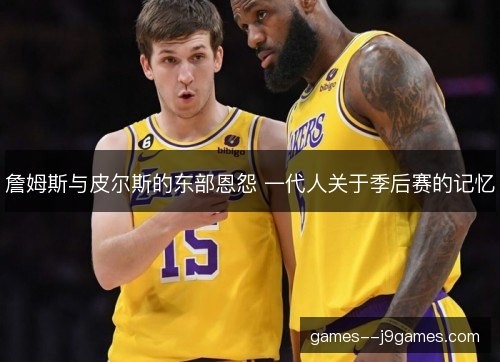 詹姆斯与皮尔斯的东部恩怨 一代人关于季后赛的记忆