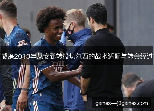 威廉2013年从安郅转投切尔西的战术适配与转会经过 威廉2013年从安郅转投切尔西的战术适配与转会经过